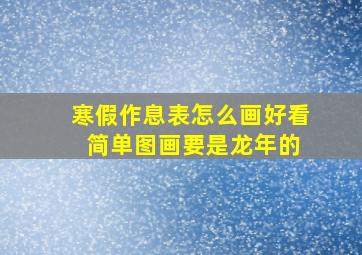 寒假作息表怎么画好看 简单图画要是龙年的